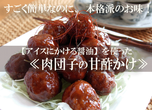 肉団子の甘酢にも≪アイスにかける醤油≫