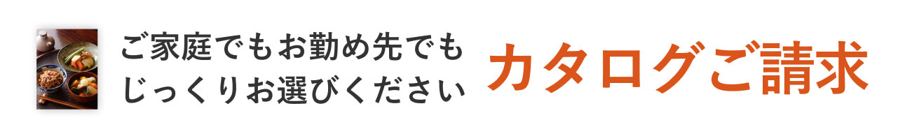 ご家庭でもお勤め先でもじっくりお選びください｜カタログご請求